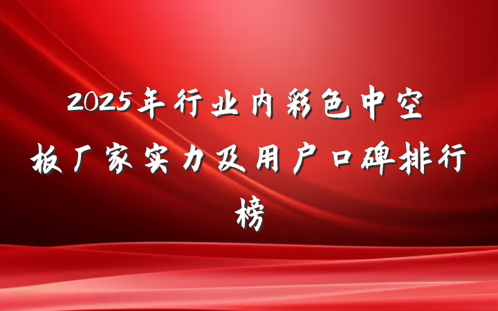 2025年行业内彩色中空板厂家实力及用户口碑排行榜