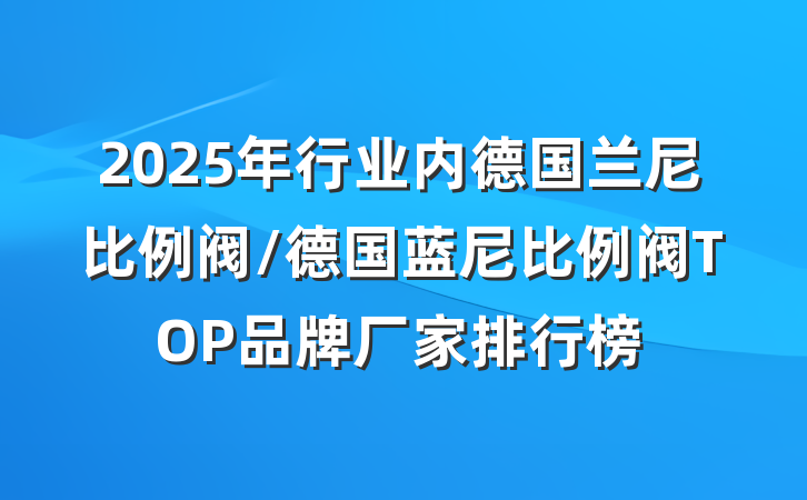 2025年行业内德国兰尼比例阀/德国蓝尼比例阀TOP品牌厂家排行榜