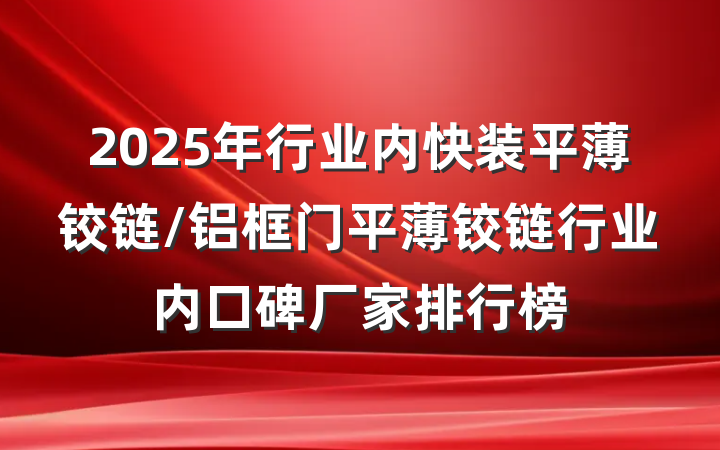 2025年行业内快装平薄铰链/铝框门平薄铰链行业内口碑厂家排行榜