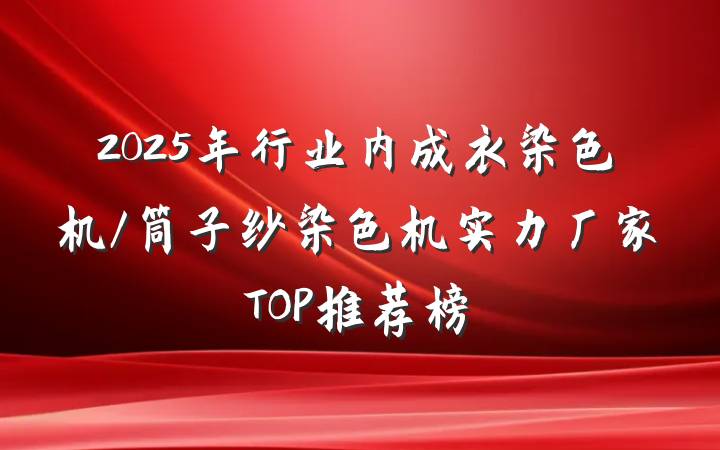 2025年行业内成衣染色机/筒子纱染色机实力厂家TOP推荐榜