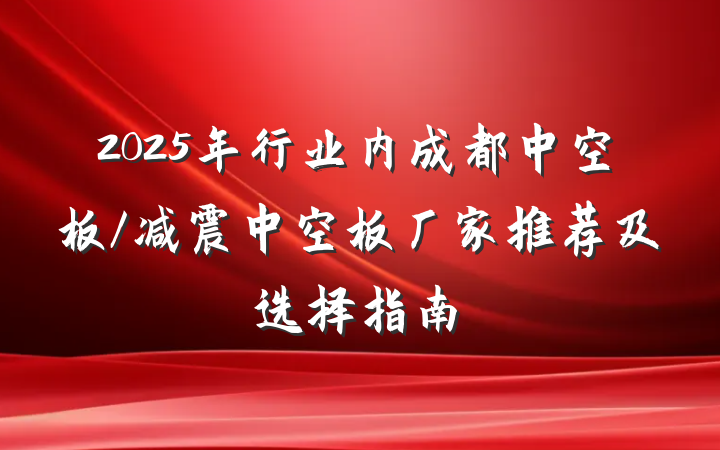 2025年行业内成都中空板/减震中空板厂家推荐及选择指南