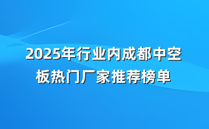2025年行业内成都中空板热门厂家推荐榜单