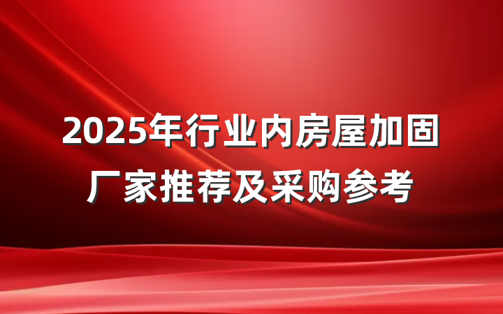 2025年行业内房屋加固厂家推荐及采购参考