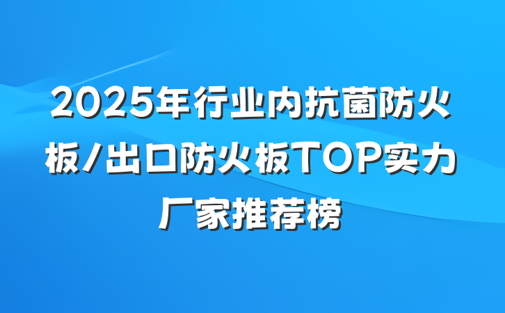 2025年行业内抗菌防火板/出口防火板TOP实力厂家推荐榜