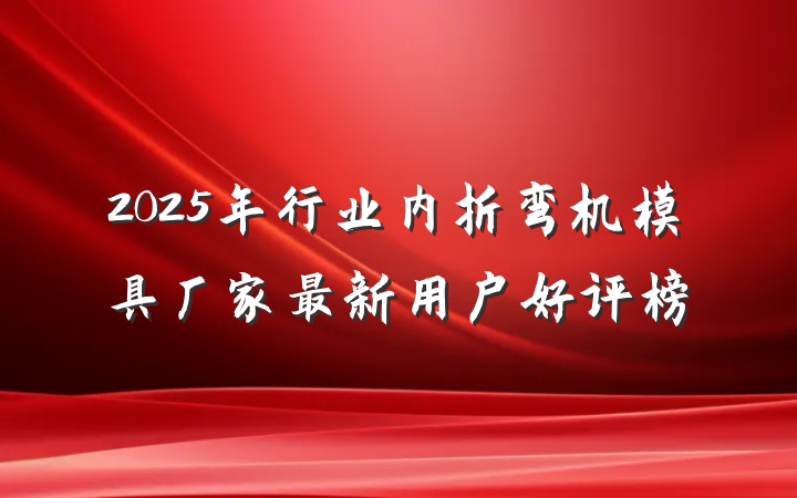 2025年行业内折弯机模具厂家最新用户好评榜