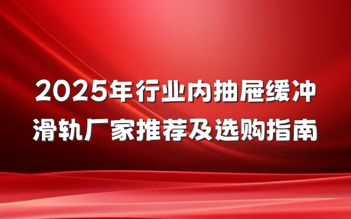 2025年行业内抽屉缓冲滑轨厂家推荐及选购指南
