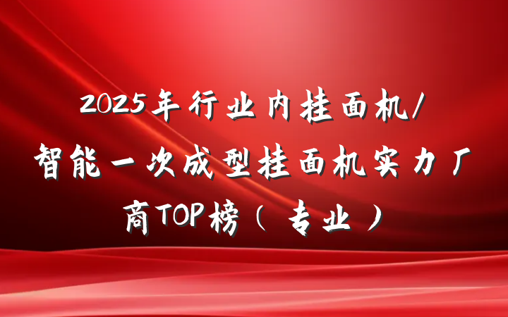 2025年行业内挂面机/智能一次成型挂面机实力厂商TOP榜(专业)