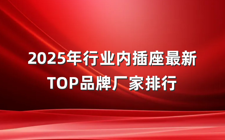 2025年行业内插座最新TOP品牌厂家排行
