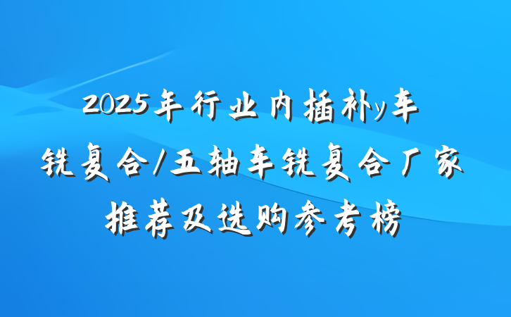 2025年行业内插补y车铣复合/五轴车铣复合厂家推荐及选购参考榜