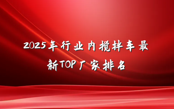 2025年行业内搅拌车最新TOP厂家排名