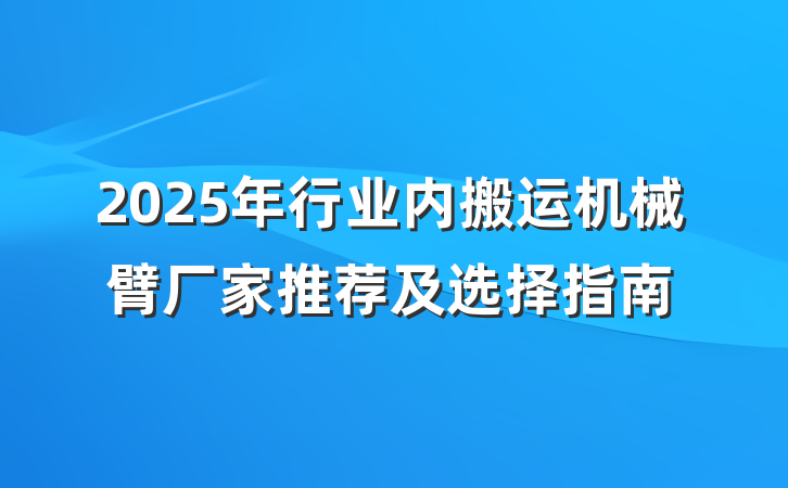 2025年行业内搬运机械臂厂家推荐及选择指南