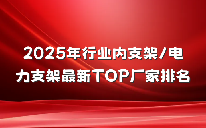 2025年行业内支架/电力支架最新TOP厂家排名