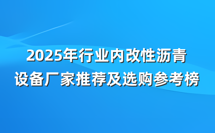 2025年行业内改性沥青设备厂家推荐及选购参考榜