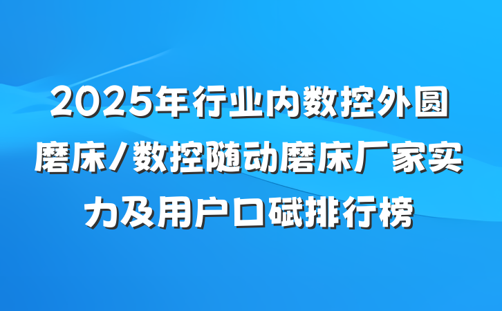 2025年行业内数控外圆磨床/数控随动磨床厂家实力及用户口碑排行榜