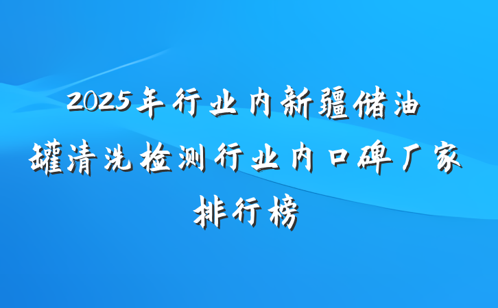 2025年行业内新疆储油罐清洗检测行业内口碑厂家排行榜