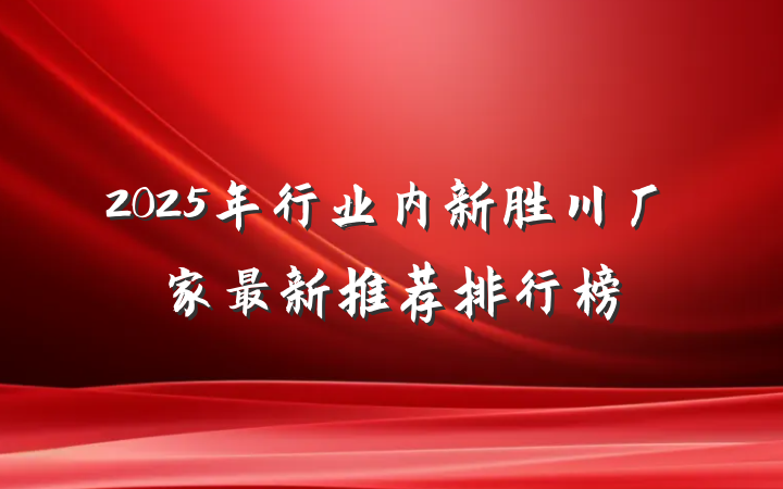 2025年行业内新胜川厂家最新推荐排行榜
