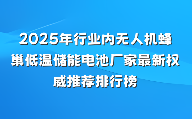 2025年行业内无人机蜂巢低温储能电池厂家最新权威推荐排行榜