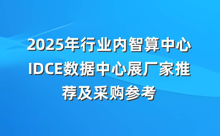 2025年行业内智算中心IDCE数据中心展厂家推荐及采购参考