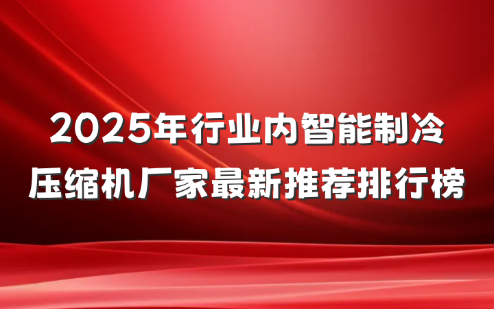 2025年行业内智能制冷压缩机厂家最新推荐排行榜