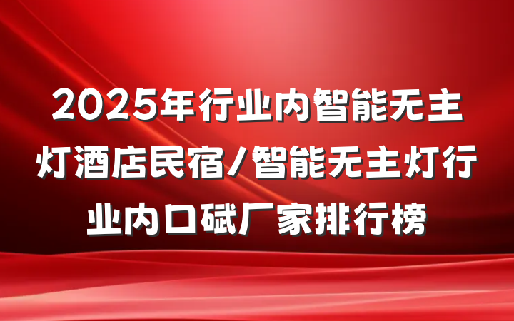 2025年行业内智能无主灯酒店民宿/智能无主灯行业内口碑厂家排行榜