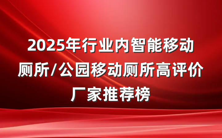 2025年行业内智能移动厕所/公园移动厕所高评价厂家推荐榜