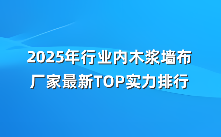 2025年行业内木浆墙布厂家最新TOP实力排行