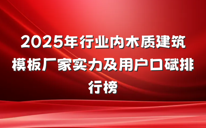 2025年行业内木质建筑模板厂家实力及用户口碑排行榜