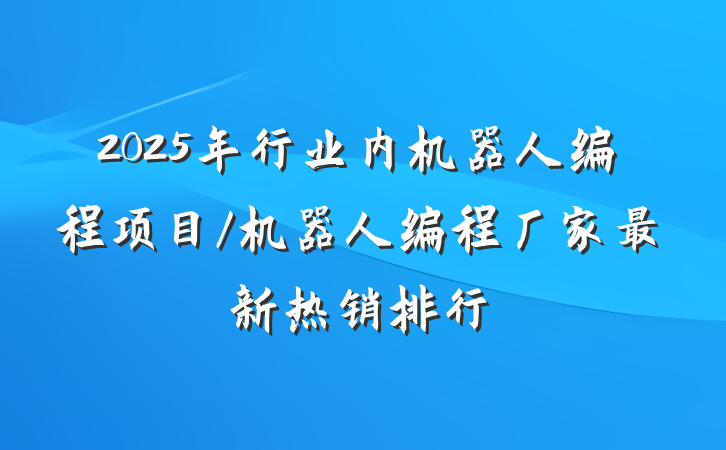 2025年行业内机器人编程项目/机器人编程厂家最新热销排行