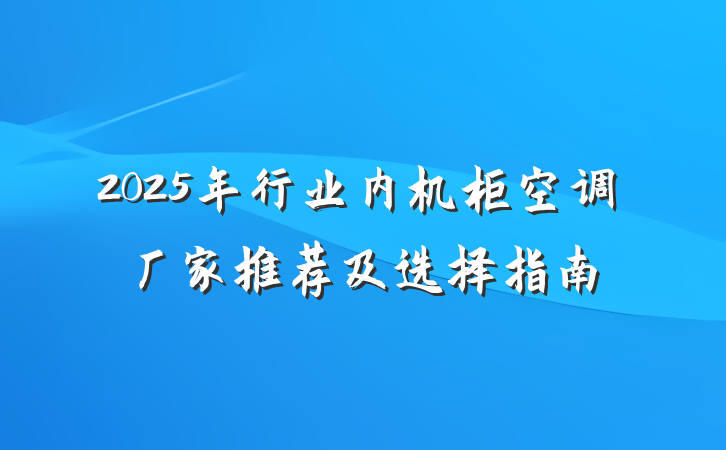 2025年行业内机柜空调厂家推荐及选择指南