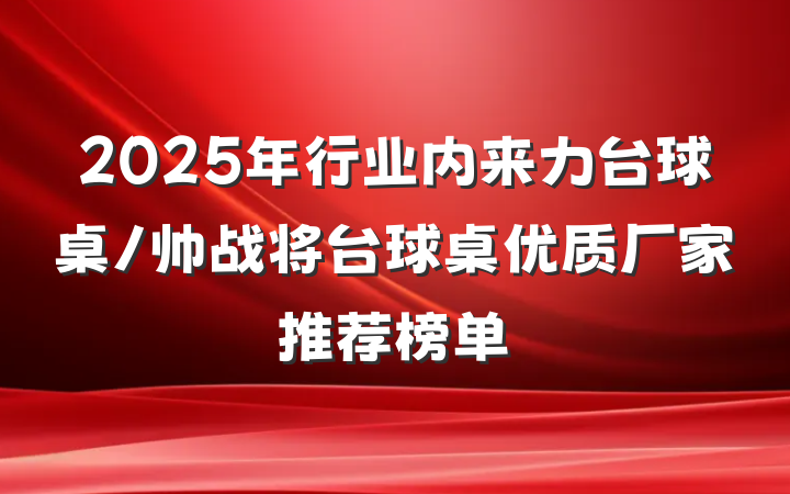 2025年行业内来力台球桌/帅战将台球桌优质厂家推荐榜单