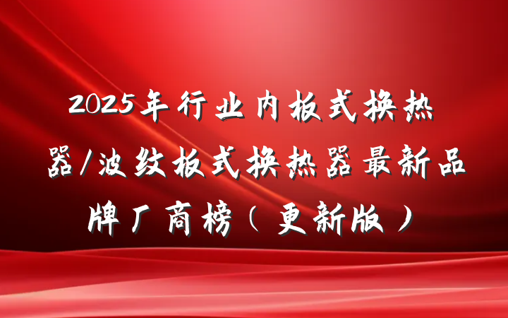 2025年行业内板式换热器/波纹板式换热器最新品牌厂商榜（更新版）