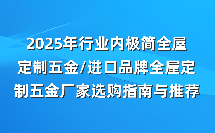 2025年行业内极简全屋定制五金/进口品牌全屋定制五金厂家选购指南与推荐