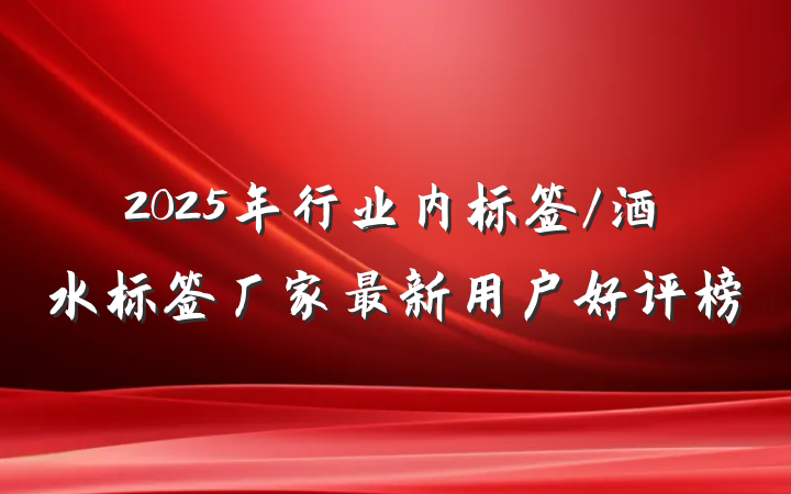 2025年行业内标签/酒水标签厂家最新用户好评榜