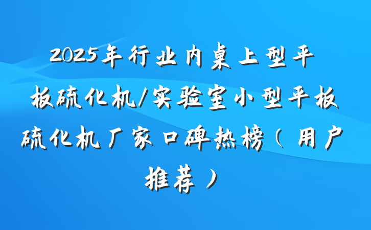 2025年行业内桌上型平板硫化机/实验室小型平板硫化机厂家口碑热榜(用户推荐)