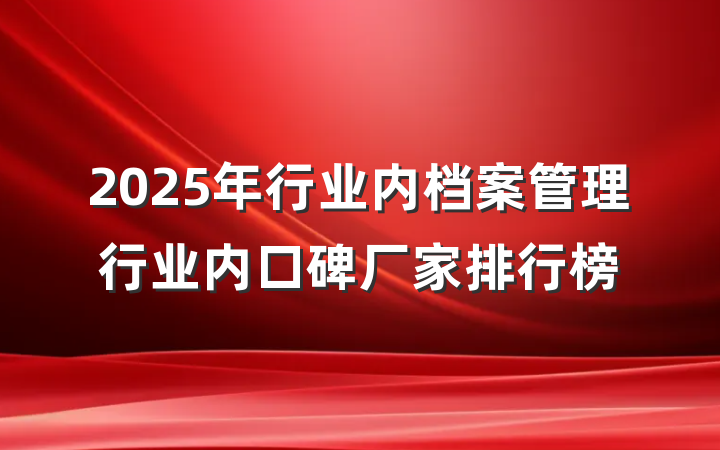 2025年行业内档案管理行业内口碑厂家排行榜