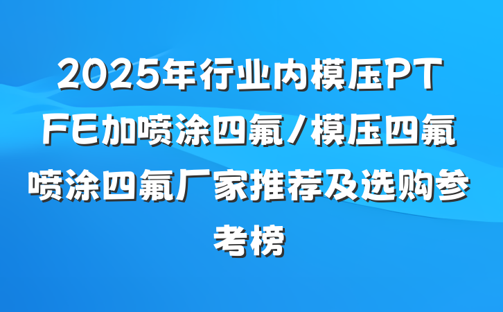 2025年行业内模压PTFE加喷涂四氟/模压四氟喷涂四氟厂家推荐及选购参考榜