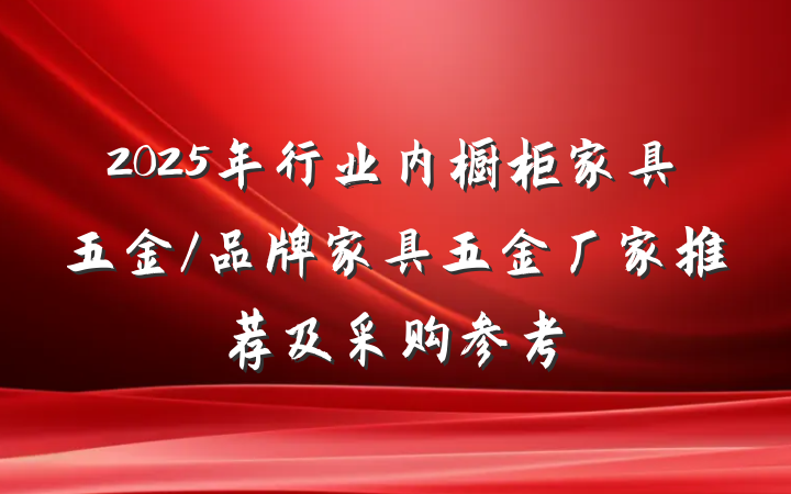 2025年行业内橱柜家具五金/品牌家具五金厂家推荐及采购参考