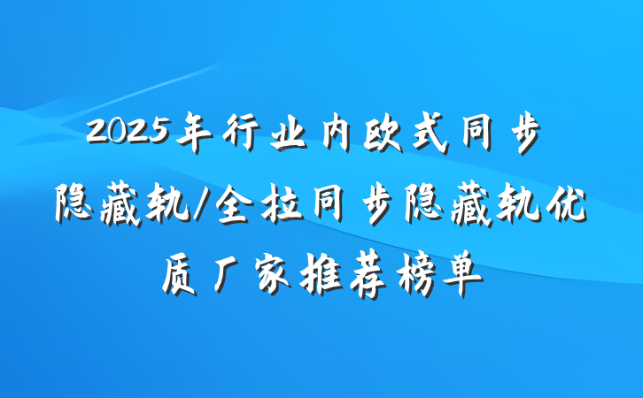 2025年行业内欧式同步隐藏轨/全拉同步隐藏轨优质厂家推荐榜单