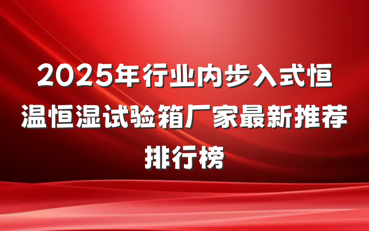2025年行业内步入式恒温恒湿试验箱厂家最新推荐排行榜