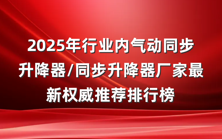 2025年行业内气动同步升降器/同步升降器厂家最新权威推荐排行榜