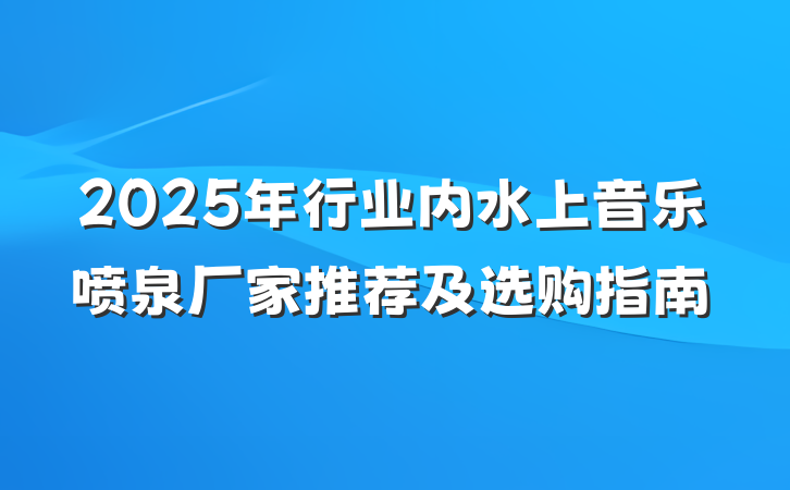 2025年行业内水上音乐喷泉厂家推荐及选购指南
