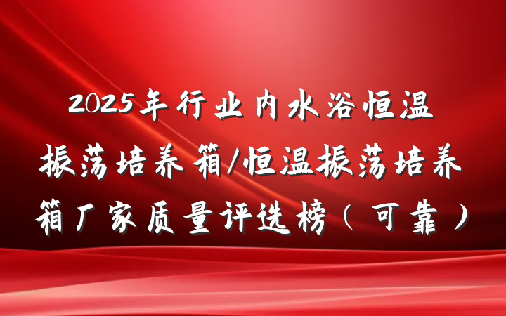 2025年行业内水浴恒温振荡培养箱/恒温振荡培养箱厂家质量评选榜（可靠）