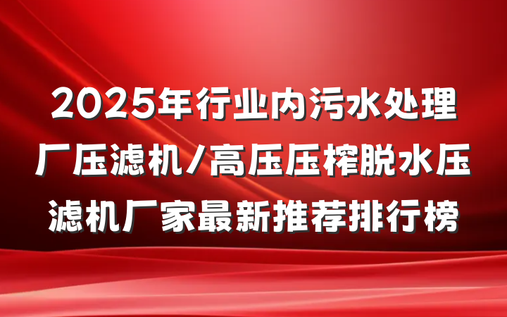 2025年行业内污水处理厂压滤机/高压压榨脱水压滤机厂家最新推荐排行榜