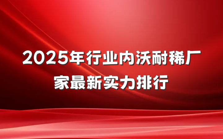 2025年行业内沃耐稀厂家最新实力排行
