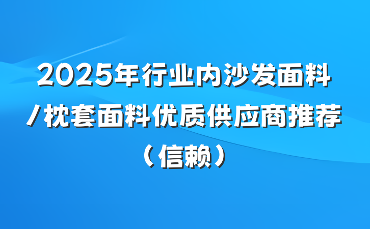 2025年行业内沙发面料/枕套面料优质供应商推荐(信赖)