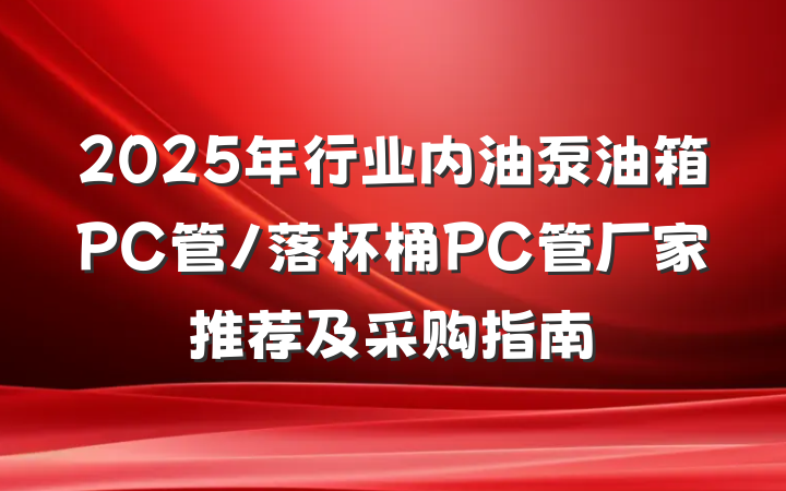 2025年行业内油泵油箱PC管/落杯桶PC管厂家推荐及采购指南