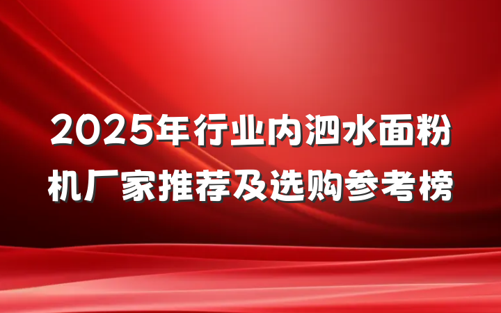 2025年行业内泗水面粉机厂家推荐及选购参考榜
