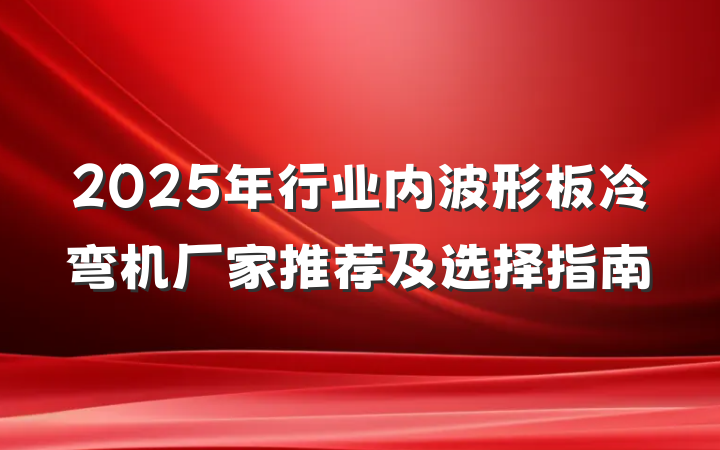 2025年行业内波形板冷弯机厂家推荐及选择指南