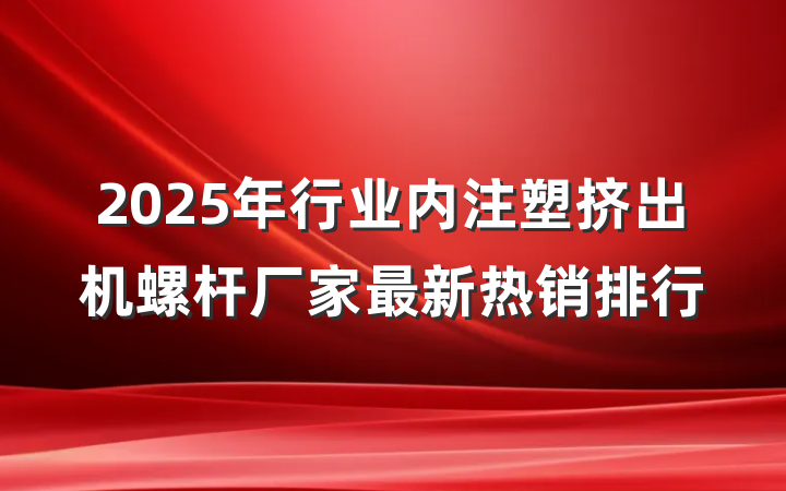 2025年行业内注塑挤出机螺杆厂家最新热销排行