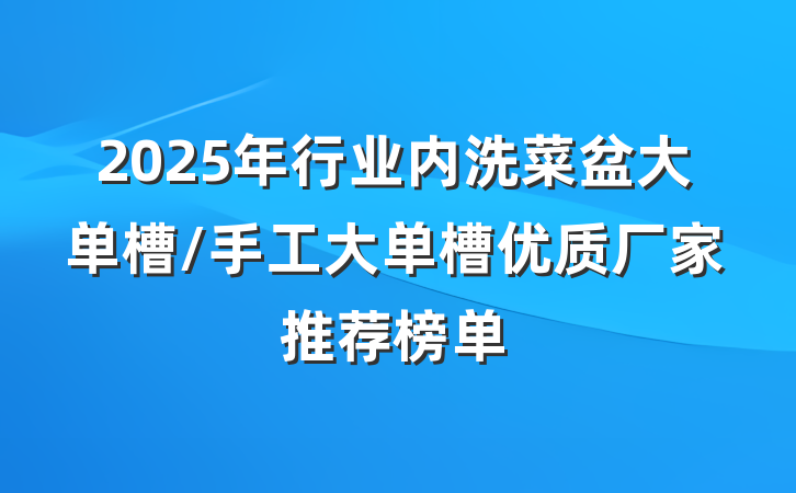 2025年行业内洗菜盆大单槽/手工大单槽优质厂家推荐榜单